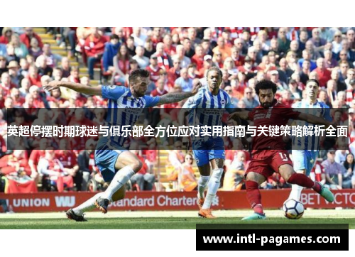英超停摆时期球迷与俱乐部全方位应对实用指南与关键策略解析全面 英超停摆时期球迷与俱乐部全方位应对实用指南与关键策略解析全面