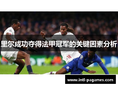 里尔成功夺得法甲冠军的关键因素分析 里尔成功夺得法甲冠军的关键因素分析