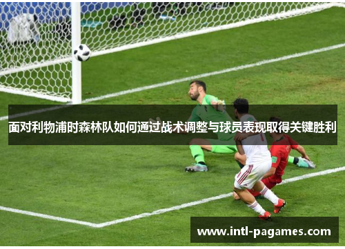 面对利物浦时森林队如何通过战术调整与球员表现取得关键胜利