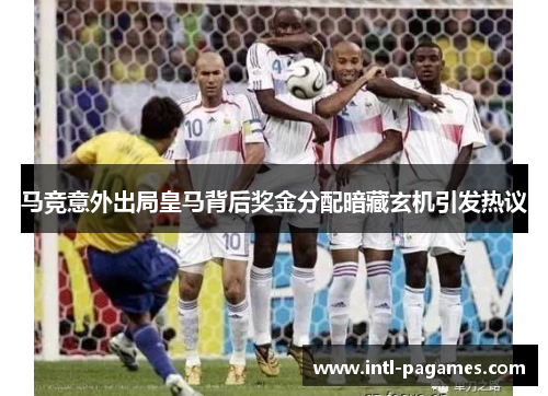 马竞意外出局皇马背后奖金分配暗藏玄机引发热议