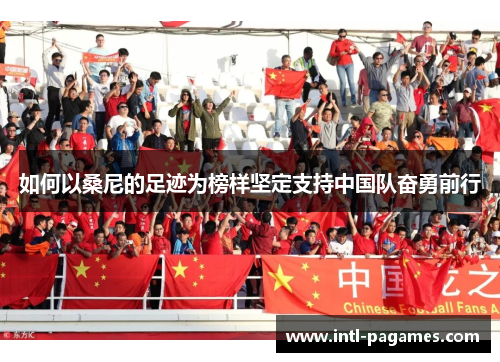 如何以桑尼的足迹为榜样坚定支持中国队奋勇前行 如何以桑尼的足迹为榜样坚定支持中国队奋勇前行