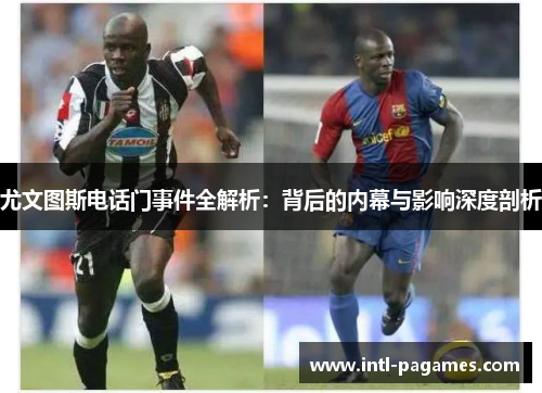 尤文图斯电话门事件全解析:背后的内幕与影响深度剖析 尤文图斯电话门事件全解析:背后的内幕与影响深度剖析