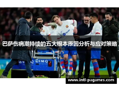 巴萨伤病潮持续的五大根本原因分析与应对策略 巴萨伤病潮持续的五大根本原因分析与应对策略