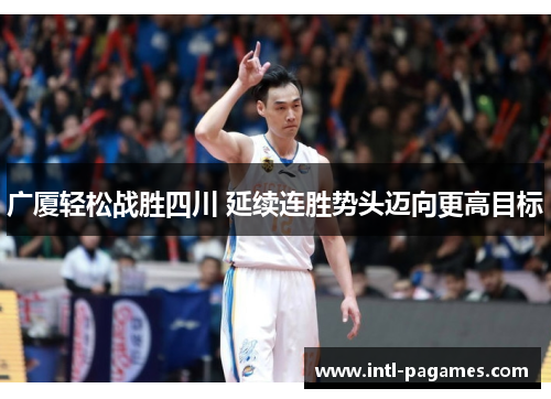 广厦轻松战胜四川 延续连胜势头迈向更高目标 广厦轻松战胜四川 延续连胜势头迈向更高目标