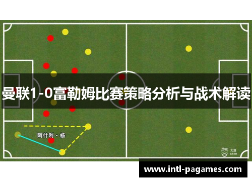 曼联1-0富勒姆比赛策略分析与战术解读 曼联1-0富勒姆比赛策略分析与战术解读