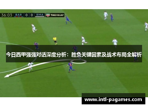 今日西甲强强对话深度分析：胜负关键因素及战术布局全解析