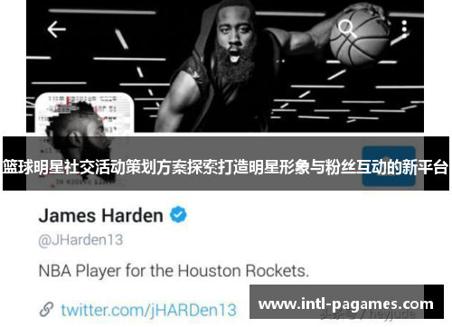 篮球明星社交活动策划方案探索打造明星形象与粉丝互动的新平台 篮球明星社交活动策划方案探索打造明星形象与粉丝互动的新平台