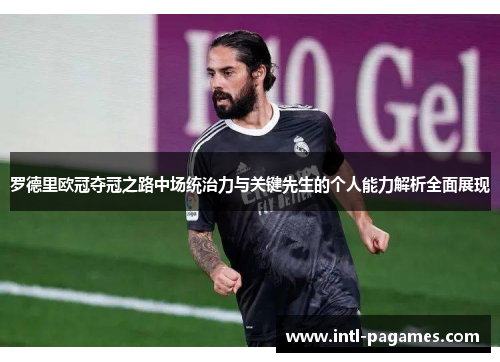 罗德里欧冠夺冠之路中场统治力与关键先生的个人能力解析全面展现 罗德里欧冠夺冠之路中场统治力与关键先生的个人能力解析全面展现