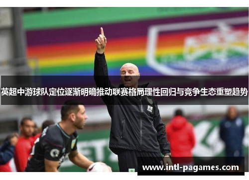 英超中游球队定位逐渐明确推动联赛格局理性回归与竞争生态重塑趋势 英超中游球队定位逐渐明确推动联赛格局理性回归与竞争生态重塑趋势