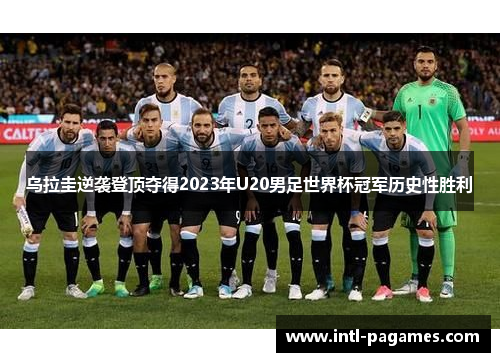 乌拉圭逆袭登顶夺得2023年U20男足世界杯冠军历史性胜利