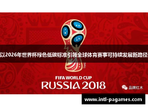以2026年世界杯绿色低碳标准引领全球体育赛事可持续发展新路径 以2026年世界杯绿色低碳标准引领全球体育赛事可持续发展新路径