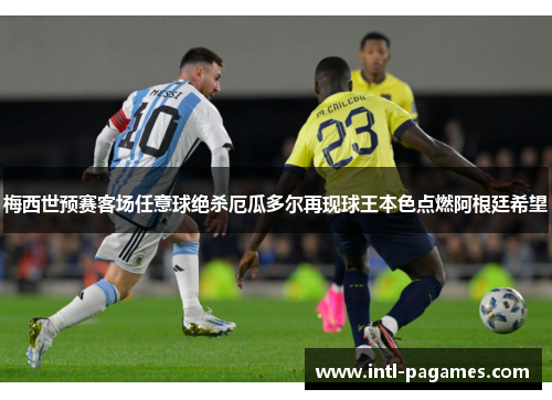 梅西世预赛客场任意球绝杀厄瓜多尔再现球王本色点燃阿根廷希望