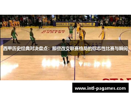 西甲历史经典对决盘点：那些改变联赛格局的标志性比赛与瞬间