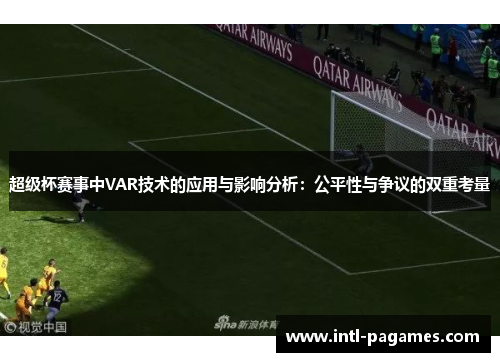 超级杯赛事中VAR技术的应用与影响分析：公平性与争议的双重考量