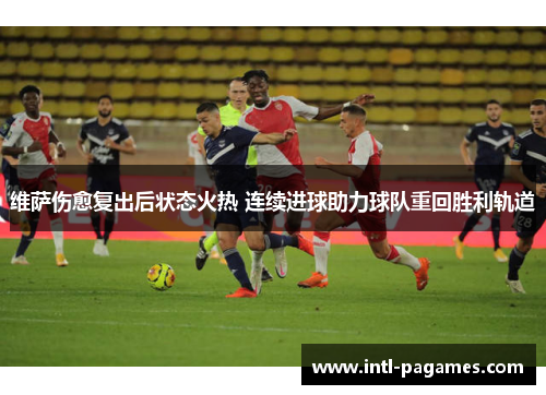 维萨伤愈复出后状态火热 连续进球助力球队重回胜利轨道