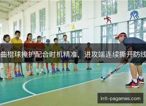 曲棍球掩护配合时机精准,进攻端连续撕开防线 曲棍球掩护配合时机精准,进攻端连续撕开防线